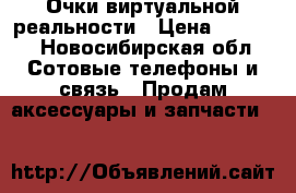 Очки виртуальной реальности › Цена ­ 3 000 - Новосибирская обл. Сотовые телефоны и связь » Продам аксессуары и запчасти   